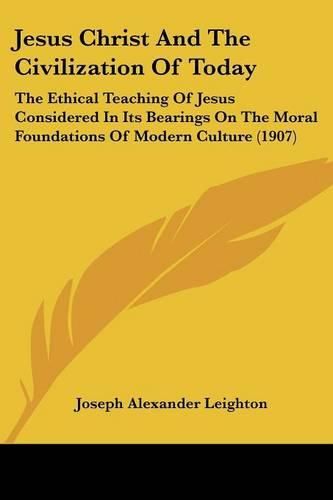 Cover image for Jesus Christ and the Civilization of Today: The Ethical Teaching of Jesus Considered in Its Bearings on the Moral Foundations of Modern Culture (1907)