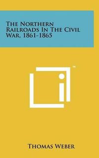 Cover image for The Northern Railroads in the Civil War, 1861-1865