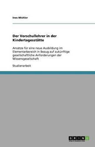 Cover image for Der Vorschullehrer in der Kindertagesstatte: Ansatze fur eine neue Ausbildung im Elementarbereich in Bezug auf zukunftige gesellschaftliche Anforderungen der Wissensgesellschaft