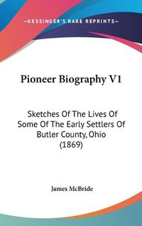 Cover image for Pioneer Biography V1: Sketches Of The Lives Of Some Of The Early Settlers Of Butler County, Ohio (1869)