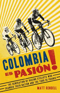 Cover image for Colombia Es Pasion!: The Generation of Racing Cyclists Who Changed Their Nation and the Tour de France