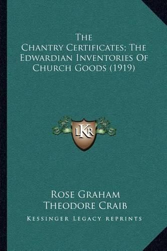 Cover image for The Chantry Certificates; The Edwardian Inventories of Church Goods (1919)