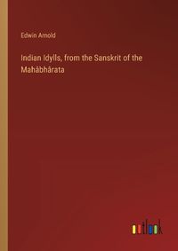 Cover image for Indian Idylls, from the Sanskrit of the Mah?bh?rata