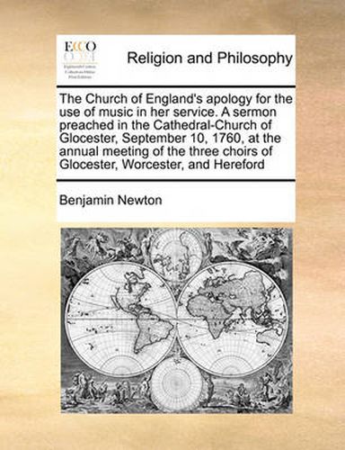 Cover image for The Church of England's Apology for the Use of Music in Her Service. a Sermon Preached in the Cathedral-Church of Glocester, September 10, 1760, at the Annual Meeting of the Three Choirs of Glocester, Worcester, and Hereford