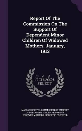 Cover image for Report of the Commission on the Support of Dependent Minor Children of Widowed Mothers. January, 1913