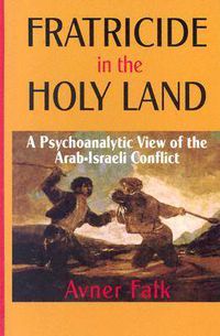 Cover image for Fratricide in the Holy Land: A Psychoanalytic View of the Arab-Israeli Conflict