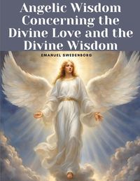 Cover image for Angelic Wisdom Concerning the Divine Love and the Divine Wisdom