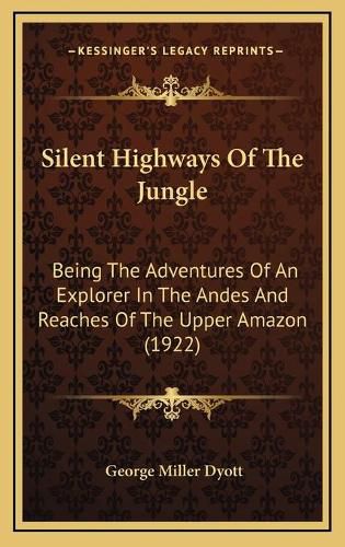 Cover image for Silent Highways of the Jungle: Being the Adventures of an Explorer in the Andes and Reaches of the Upper Amazon (1922)