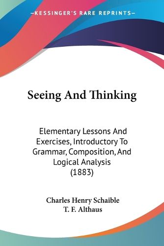 Cover image for Seeing and Thinking: Elementary Lessons and Exercises, Introductory to Grammar, Composition, and Logical Analysis (1883)