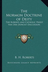 Cover image for The Mormon Doctrine of Deity: The Roberts and Catholic Priest Van Der Donckt Discussion