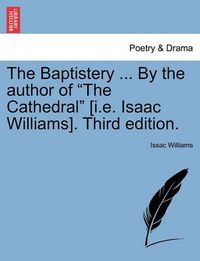 Cover image for The Baptistery ... By the author of The Cathedral [i.e. Isaac Williams]. Third edition.