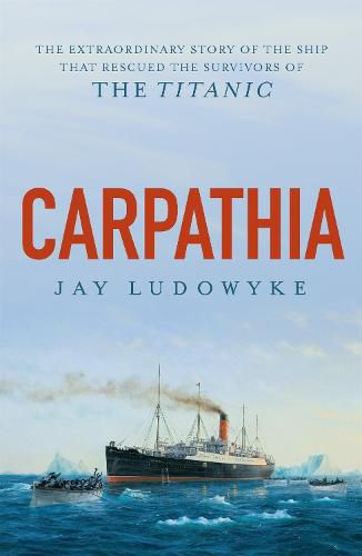 Carpathia: The extraordinary story of the ship that rescued the survivors of the Titanic