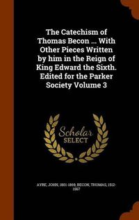 Cover image for The Catechism of Thomas Becon ... with Other Pieces Written by Him in the Reign of King Edward the Sixth. Edited for the Parker Society Volume 3