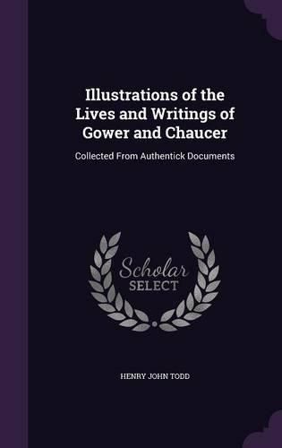 Cover image for Illustrations of the Lives and Writings of Gower and Chaucer: Collected from Authentick Documents