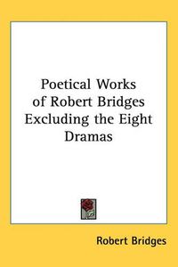 Cover image for Poetical Works of Robert Bridges Excluding the Eight Dramas