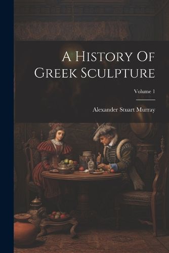 A History Of Greek Sculpture; Volume 1