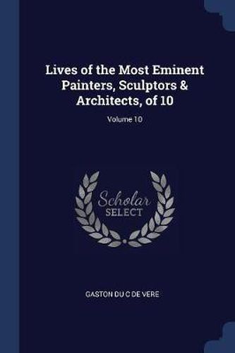 Cover image for Lives of the Most Eminent Painters, Sculptors & Architects, of 10; Volume 10