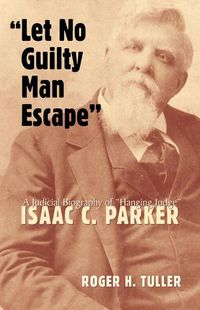 Cover image for Let No Guilty Man Escape: A Judicial Biography of Isaac C. Parker