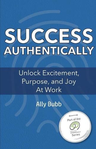 Cover image for Success Authentically: Unlock Excitement, Purpose, and Joy At Work