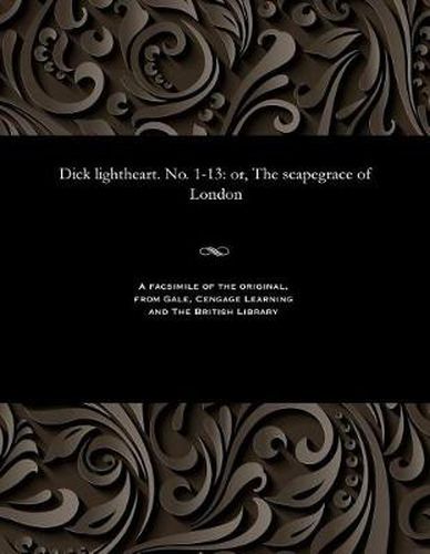 Cover image for Dick Lightheart. No. 1-13: Or, the Scapegrace of London