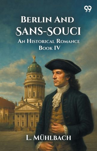 Cover image for Berlin And Sans-SouciOr, Frederick The Great And His Friends An Historical Romance Book IV (Edition1)