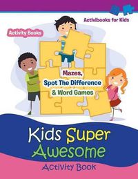 Cover image for Kids Super Awesome Activity Book: Mazes, Spot The Difference & Word Games - Activity For Kids