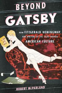 Cover image for Beyond Gatsby: How Fitzgerald, Hemingway, and Writers of the 1920s Shaped American Culture