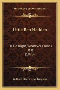 Cover image for Little Ben Hadden: Or Do Right, Whatever Comes of It (1870)