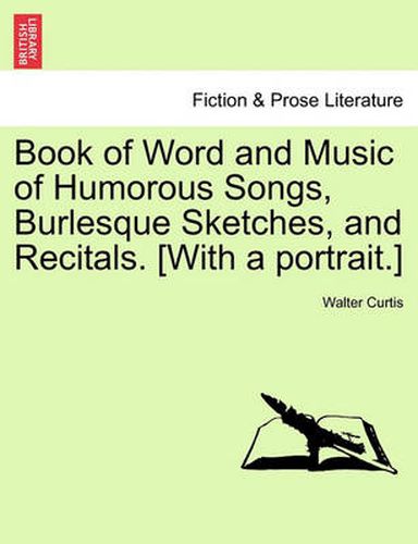 Cover image for Book of Word and Music of Humorous Songs, Burlesque Sketches, and Recitals. [With a Portrait.]