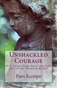 Cover image for Unshackled Courage: Will Annie Grace Solve the Cold Case of the Phantom Killer?