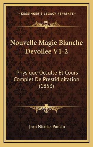 Nouvelle Magie Blanche Devoilee V1-2: Physique Occulte Et Cours Complet de Prestidigitation (1853)