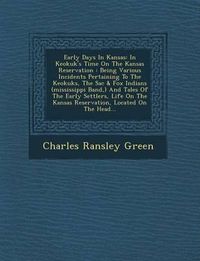 Cover image for Early Days in Kansas: In Keokuk's Time on the Kansas Reservation: Being Various Incidents Pertaining to the Keokuks, the Sac & Fox Indians (Mississippi Band, ) and Tales of the Early Settlers, Life on the Kansas Reservation, Located on the Head...