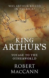 Cover image for King Arthur's Voyage to the Otherworld: Was Arthur killed in America?