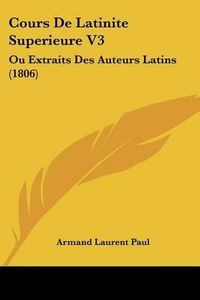 Cover image for Cours de Latinite Superieure V3: Ou Extraits Des Auteurs Latins (1806)