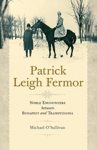 Cover image for Patrick Leigh Fermor: Noble Encounters between Budapest and Transylvania