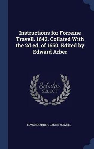 Instructions for Forreine Travell. 1642. Collated with the 2D Ed. of 1650. Edited by Edward Arber