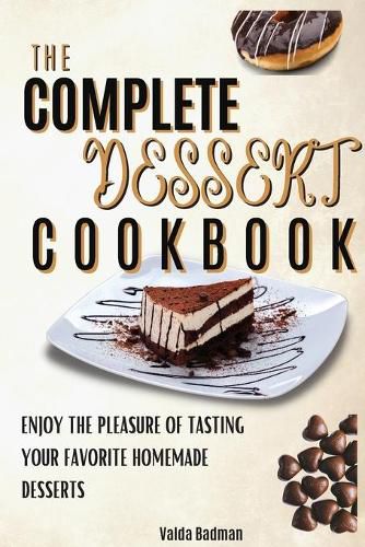 Cover image for The Complete Dessert Cookbook: Enjoy The Pleasure Of Tasting Your Favorite Homemade Desserts