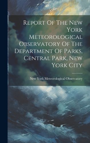 Cover image for Report Of The New York Meteorological Observatory Of The Department Of Parks, Central Park, New York City