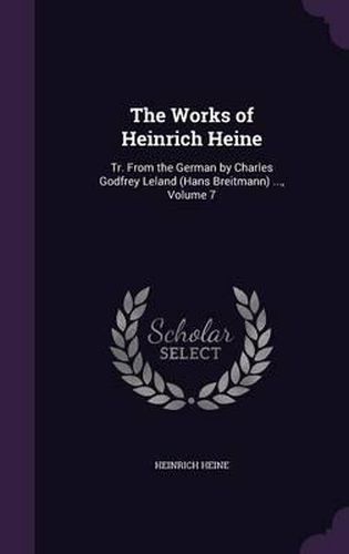 Cover image for The Works of Heinrich Heine: Tr. from the German by Charles Godfrey Leland (Hans Breitmann) ..., Volume 7