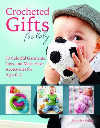 Cover image for Crocheted Gifts for Baby: 30 Colorful Garments, Toys, and Must-Have Accessories for Ages 0 to 24 Months
