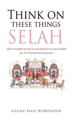 Cover image for Think on these things SELAH: Life is a beautiful ride. Join me on an adventure to a more beautiful you. A 21-day devotional and journal.