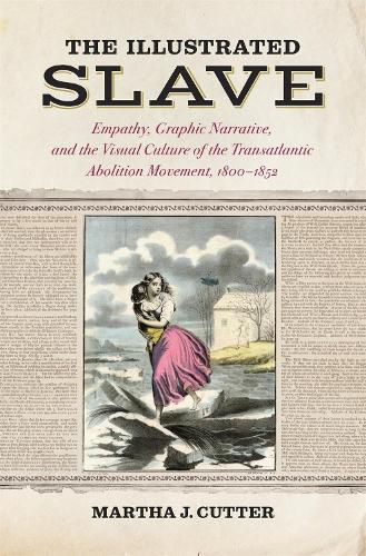 Cover image for The Illustrated Slave: Empathy, Graphic Narrative, and the Visual Culture of the Transatlantic Abolition Movement, 1800-1852