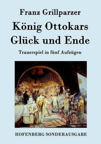 Koenig Ottokars Gluck und Ende: Trauerspiel in funf Aufzugen