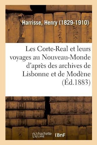 Les Corte-Real Et Leurs Voyages Au Nouveau-Monde d'Apres Des Documents Des Archives de Lisbonne