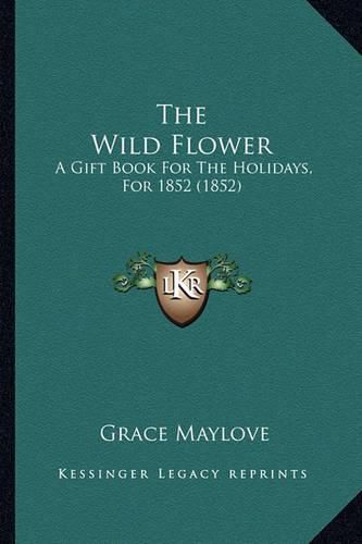 Cover image for The Wild Flower: A Gift Book for the Holidays, for 1852 (1852)