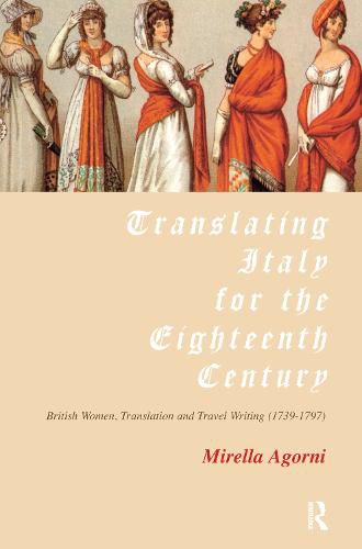 Cover image for Translating Italy for the Eighteenth Century: Women, Translation and Travel Writing 1739-1797