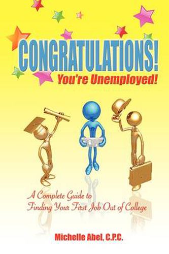 Cover image for Congratulations! You're Unemployed! a Complete Guide to Finding Your First Job Out of College.