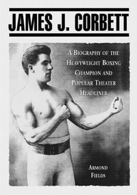 Cover image for James J. Corbett: A Biography of the Heavyweight Boxing Champion and Popular Theater Headliner