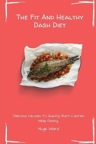Cover image for The Fit And Healthy Dash Diet: Delicious Recipes to Quickly Burn Calories While dieting