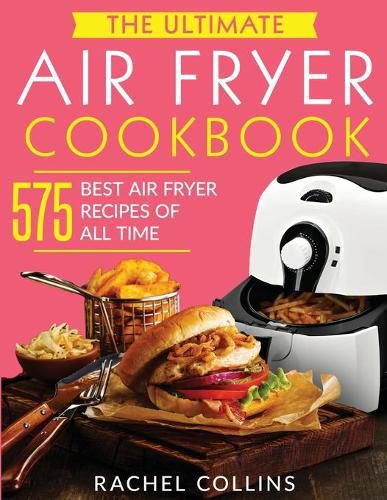 Cover image for The Ultimate Air Fryer Cookbook: 575 Best Air Fryer Recipes of All Time (with Nutrition Facts, Easy and Healthy Recipes)